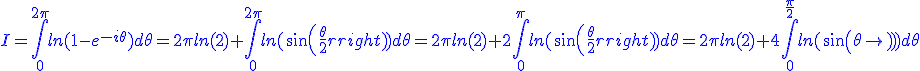 3$\blue I=\int_{0}^{2\pi}ln(1-e^{-i\theta})d\theta=2\pi ln(2)+\int_{0}^{2\pi}ln(sin(\frac{\theta}{2}))d\theta=2\pi ln(2)+2\int_{0}^{\pi}ln(sin(\frac{\theta}{2}))d\theta=2\pi ln(2)+4\int_{0}^{\frac{\pi}{2}}ln(sin(\theta))d\theta